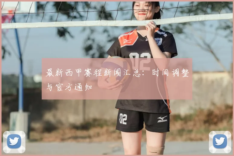 最新西甲赛程新闻汇总：时间调整与官方通知