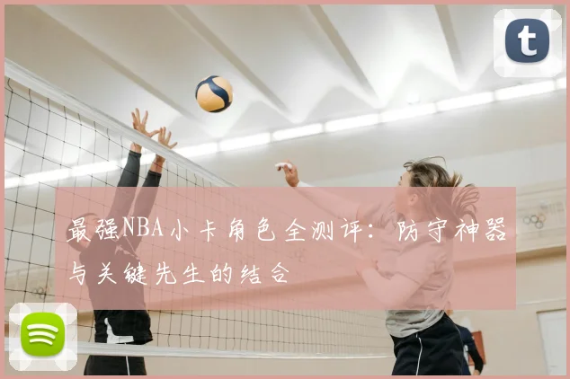 最强NBA小卡角色全测评:防守神器与关键先生的结合