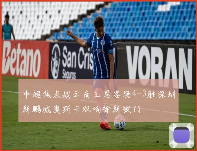 中超焦点战云南玉昆客场4-3胜深圳新鹏城奥斯卡双响徐新破门