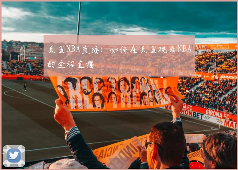 美国NBA直播：如何在美国观看NBA的全程直播